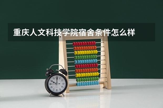 重庆人文科技学院宿舍条件怎么样