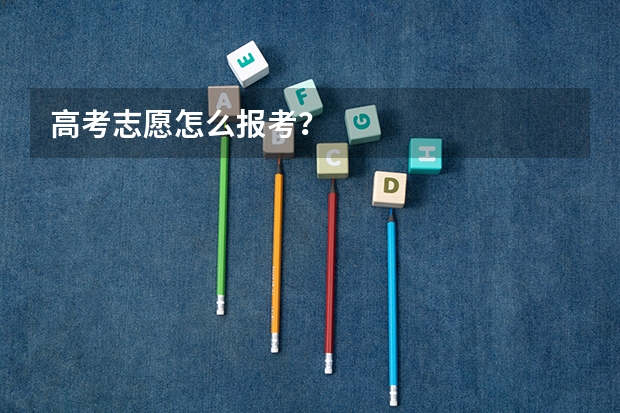 高考志愿怎么报考?