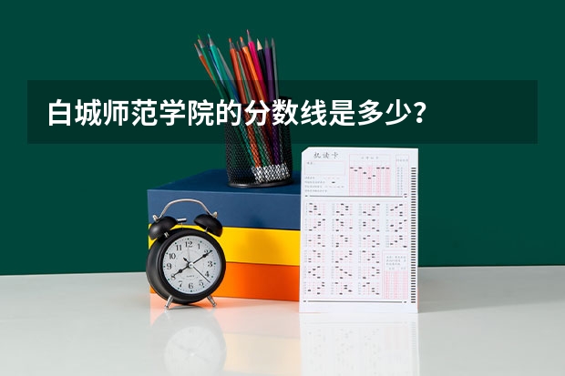 白城师范学院的分数线是多少？