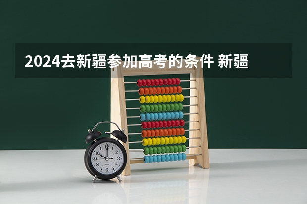 2024去新疆参加高考的条件 新疆高考政策2023