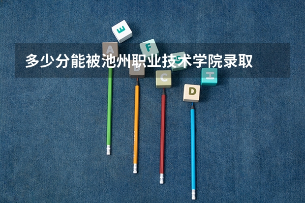 多少分能被池州职业技术学院录取