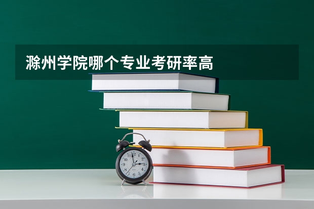 滁州学院哪个专业考研率高