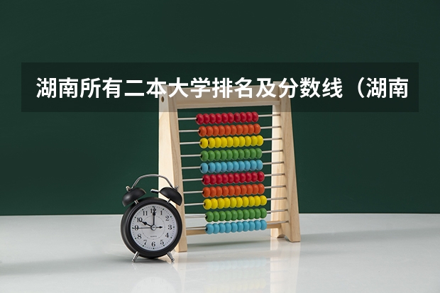 湖南所有二本大学排名及分数线（湖南文科二本大学排名及分数线）