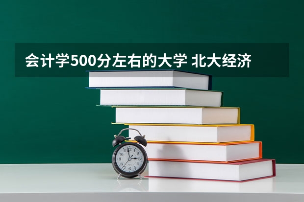 会计学500分左右的大学 北大经济学专业录取分数线