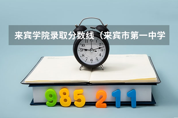 来宾学院录取分数线（来宾市第一中学录取分数线）