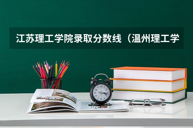 江苏理工学院录取分数线(温州理工学院的录取分数线)