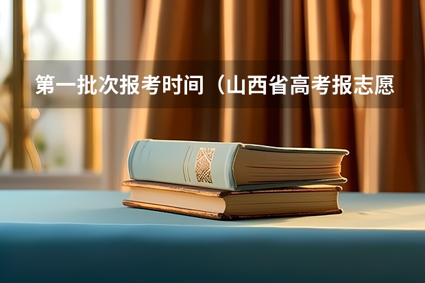 第一批次报考时间（山西省高考报志愿时间）