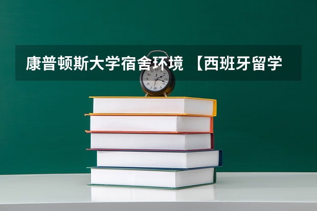 康普顿斯大学宿舍环境 【西班牙留学】马德里康普顿斯大学已开放24/25年硕士申请（内附专业列表）