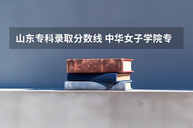 山东专科录取分数线 中华女子学院专科分数线 山东省