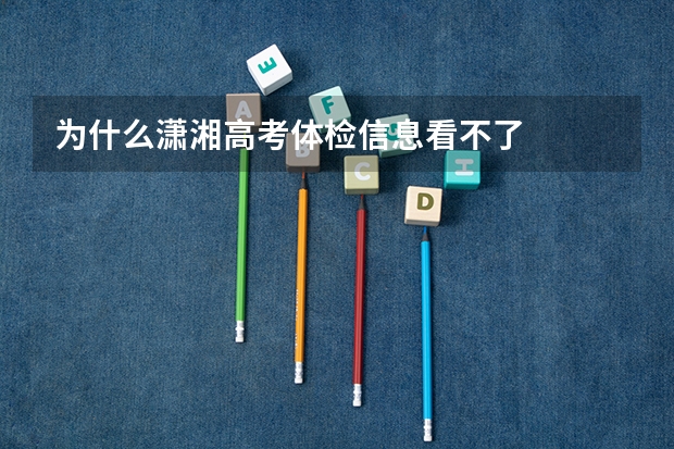 为什么潇湘高考体检信息看不了