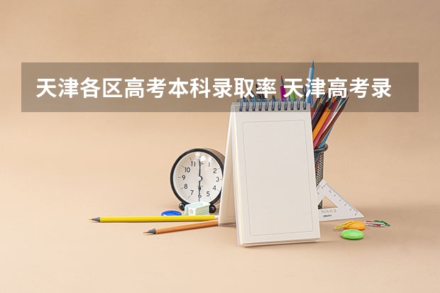 天津各区高考本科录取率 天津高考录取率
