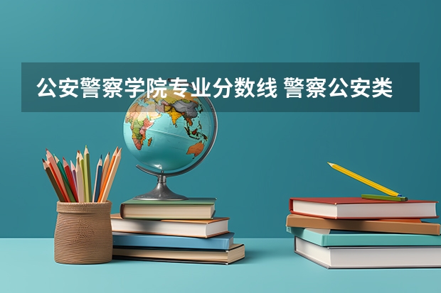 公安警察学院专业分数线 警察公安类大学分数线