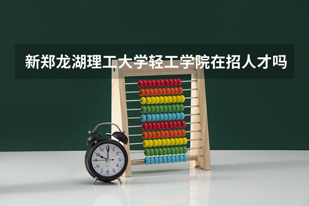 新郑龙湖理工大学轻工学院在招人才吗