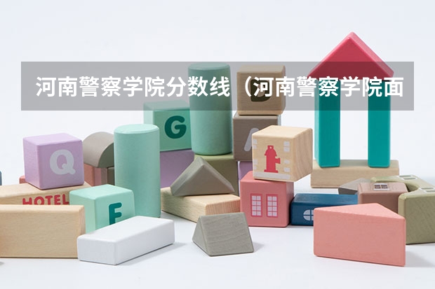 河南警察学院分数线（河南警察学院面试分数线）