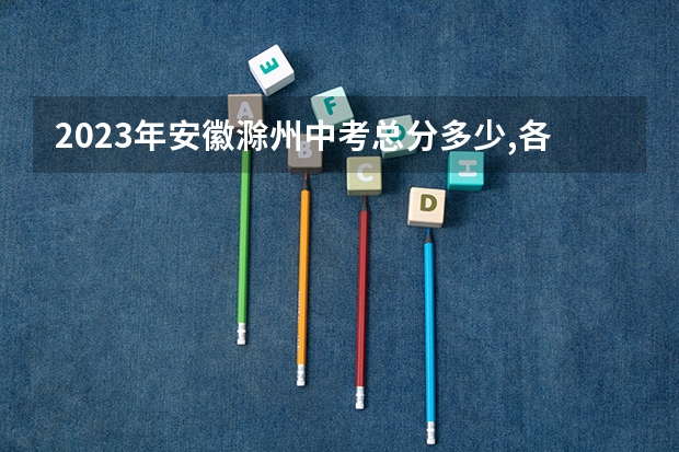 2023年安徽滁州中考总分多少,各科都是多少分？