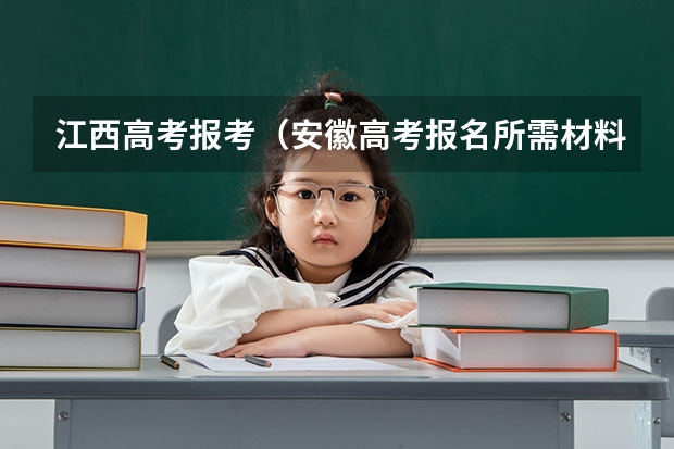 江西高考报考(安徽高考报名所需材料)