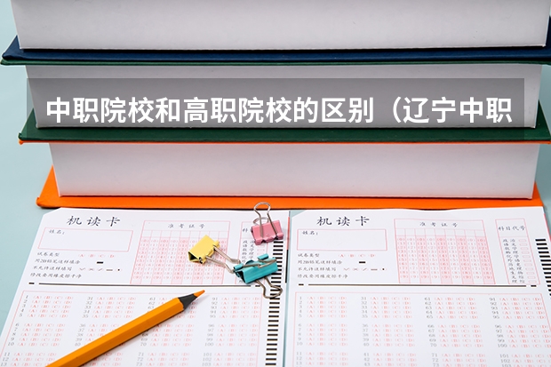 中职院校和高职院校的区别（辽宁中职生能报考的高职院校）