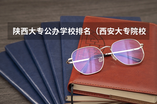 陕西大专公办学校排名（西安大专院校排名榜）