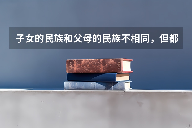 子女的民族和父母的民族不相同,但都是少数民族,高考得民族分吗?