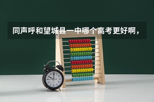 同声呼和望城县一中哪个高考更好啊,还有各个方面情况啊