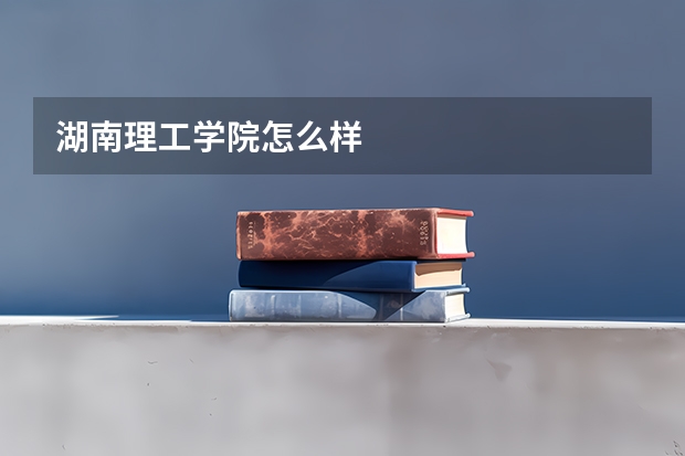 湖南理工学院怎么样