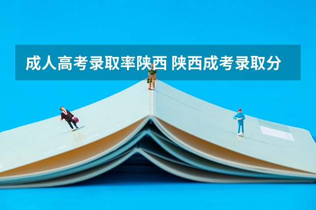 成人高考录取率陕西 陕西成考录取分数线预测?