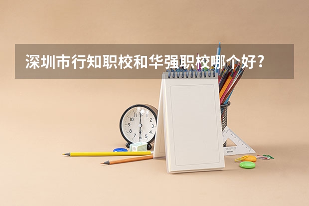 深圳市行知职校和华强职校哪个好?