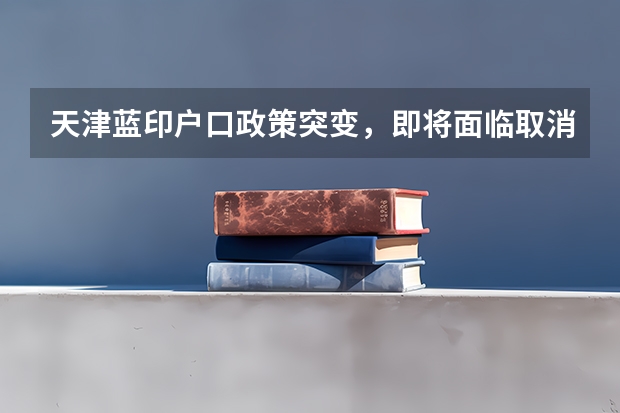 天津蓝印户口政策突变,即将面临取消!!!家长们您还犹豫什么?
