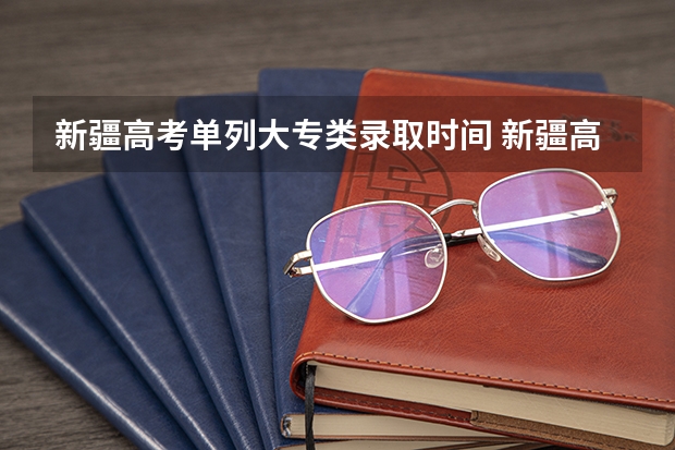 新疆高考单列大专类录取时间 新疆高考录取结果查询时间