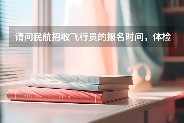 请问民航招收飞行员的报名时间，体检时间 空军飞行员体检标准