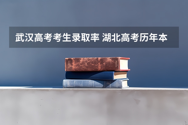武汉高考考生录取率 湖北高考历年本科录取率