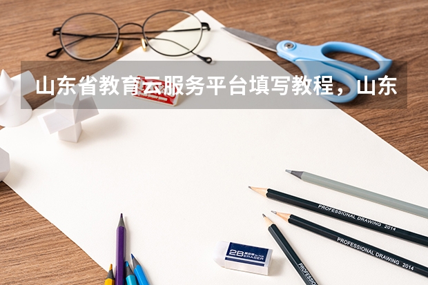 山东省教育云服务平台填写教程,山东省教育云服务平台手机填写教程?(音乐高考教程内容简介)