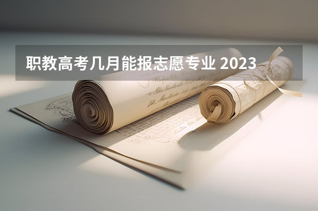 职教高考几月能报志愿专业 2023年职教高考时间