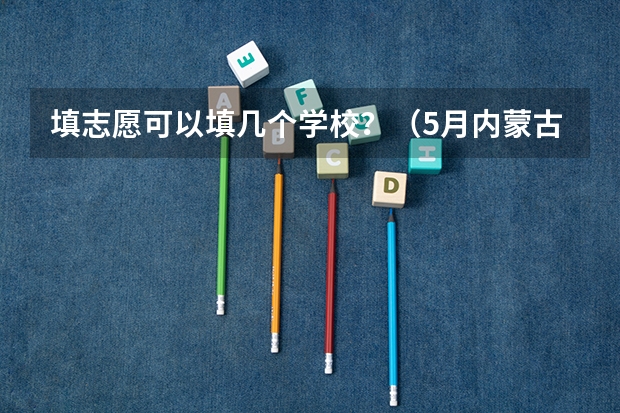 填志愿可以填几个学校？（5月内蒙古高考热点）