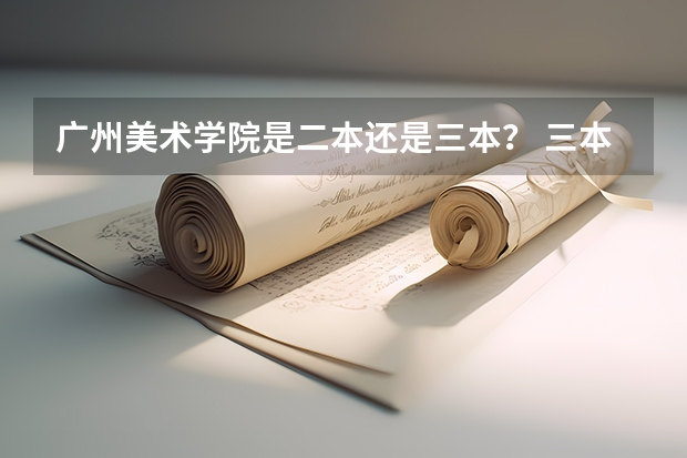 广州美术学院是二本还是三本？ 三本院校排名及录取分数线