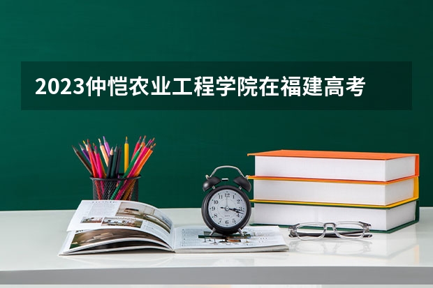 2023仲恺农业工程学院在福建高考专业计划招生多少人