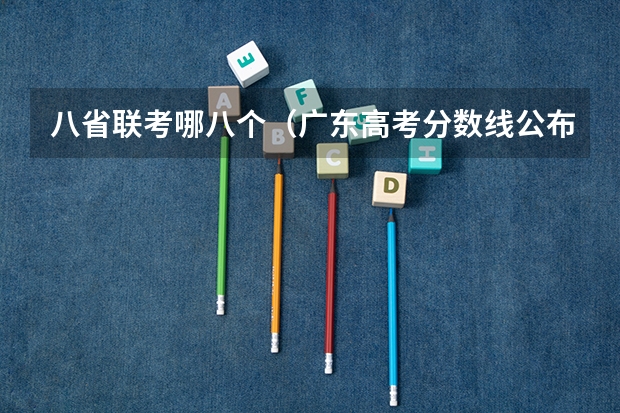 八省联考哪八个（广东高考分数线公布 广东高考分数线一览表）