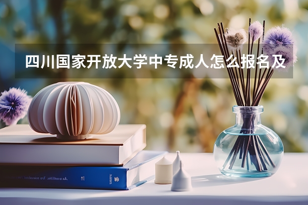 四川国家开放大学中专成人怎么报名及考试在哪里报名