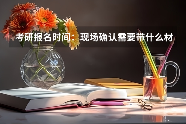 考研报名时间：现场确认需要带什么材料？