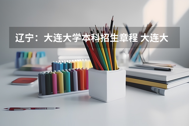辽宁:大连大学本科招生章程 大连大学报考政策解读