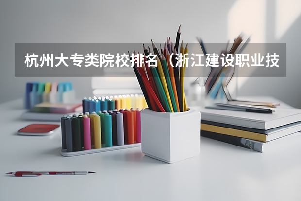 杭州大专类院校排名（浙江建设职业技术学院专业排名）