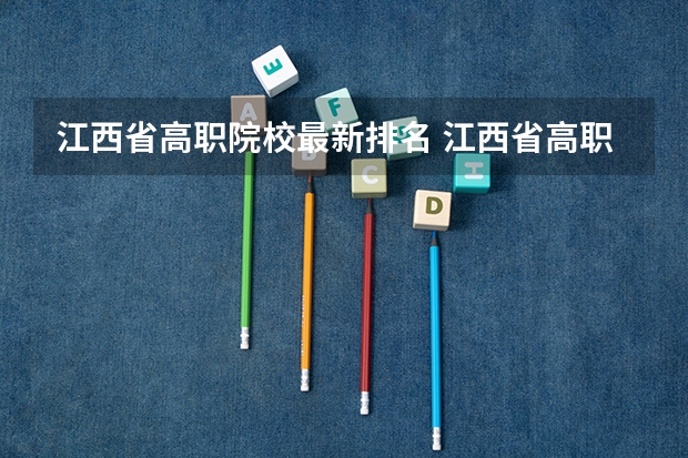 江西省高职院校最新排名 江西省高职专科学校排名