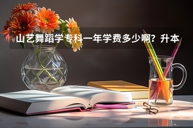 山艺舞蹈学专科一年学费多少啊？升本科难吗