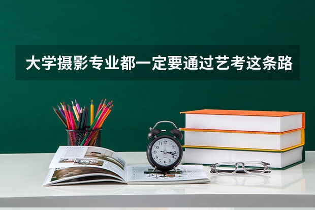 大学摄影专业都一定要通过艺考这条路吗,高考不可以吗?