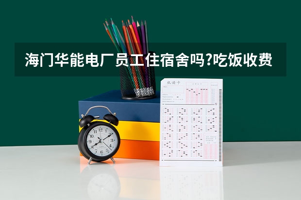 海门华能电厂员工住宿舍吗?吃饭收费吗