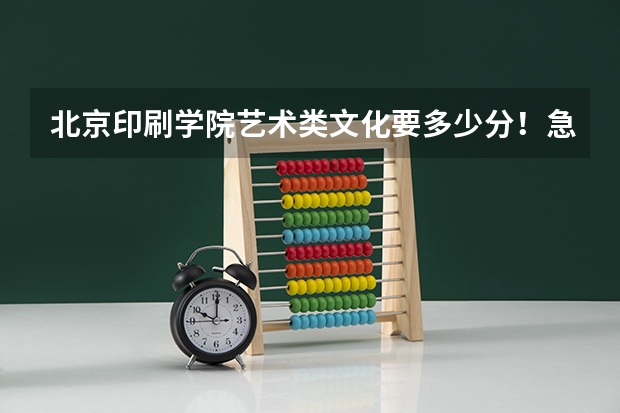 北京印刷学院艺术类文化要多少分！急