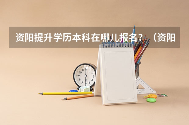 资阳提升学历本科在哪儿报名?(资阳外国语实验学校高考上线率)