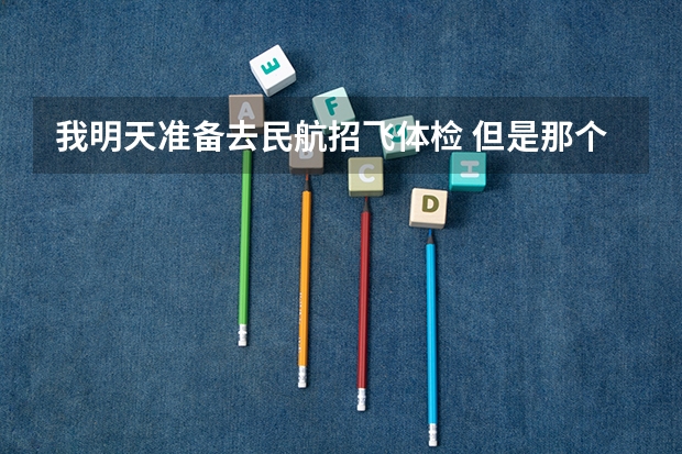 我明天准备去民航招飞体检 但是那个是单科淘汰制 所以我想自己提前体检看看不足然后自己改善（中国民航大学飞行技术专业入学后的淘汰率问题）