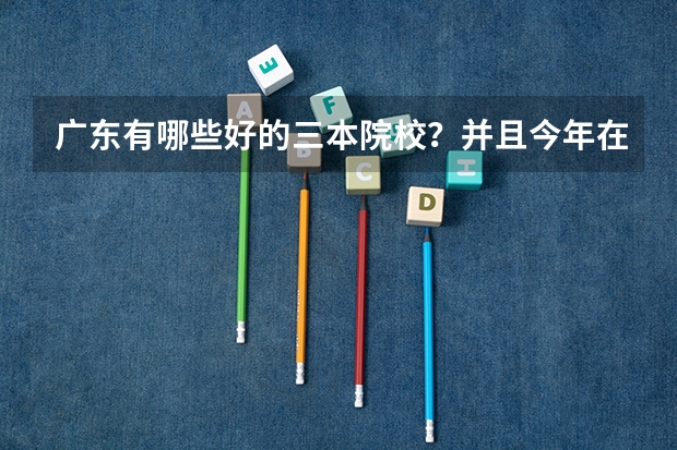 广东有哪些好的三本院校?并且今年在江苏招生的。