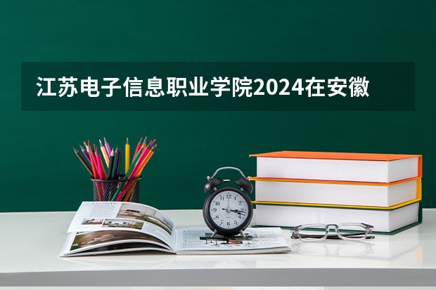 江苏电子信息职业学院2024在安徽招生计划